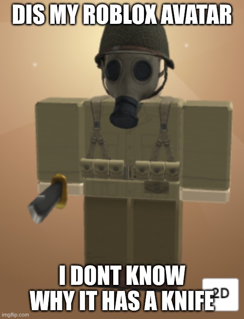 take its knife. | dis my roblox avatar; i dont know why it has a knife | image tagged in knife,ww2,roblox,why are you looking here,stop looking here,stop looking here before i shoot you | made w/ Imgflip meme maker