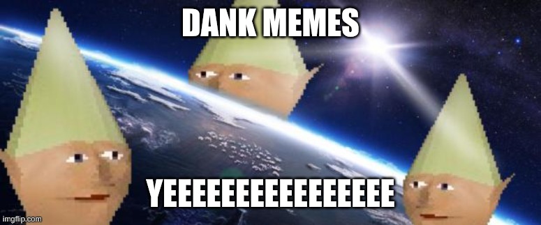 dank memes | dank memes; yeeeeeeeeeeeeeeee | image tagged in dank memes | made w/ Imgflip meme maker
