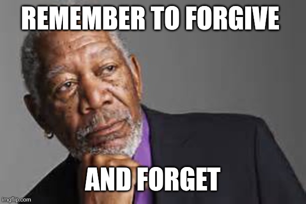 Deep Thoughts | Remember to Forgive; And Forget | image tagged in deep thoughts by morgan freeman,funny memes | made w/ Imgflip meme maker