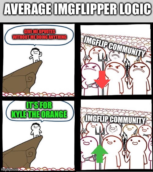 Hoping this blows up for no reason | Average Imgflipper Logic; Give me upvotes without me doing anything; Imgflip Community; It’s for Kyle the Orange; Imgflip Community | image tagged in preaching to the mob,imgflip,imgflip users | made w/ Imgflip meme maker
