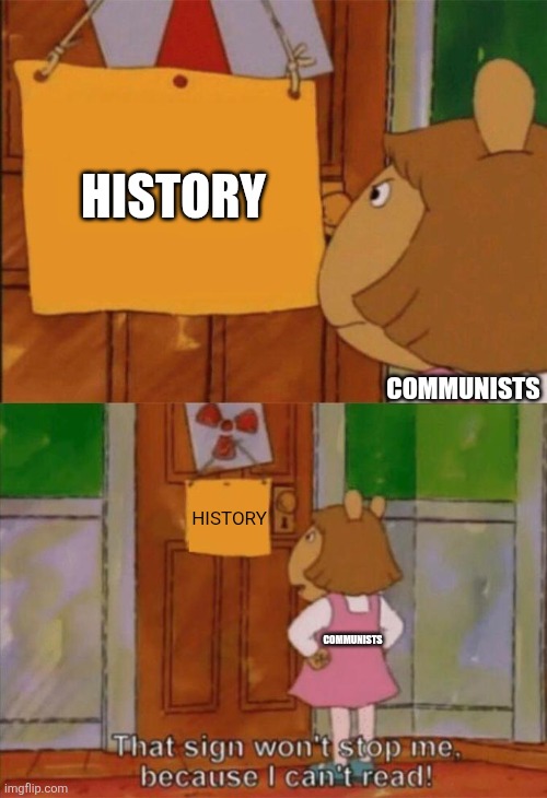 I'm anti-communist because I know history. | History; Communists; History; Communists | image tagged in dw sign won't stop me because i can't read,communism,capitalism,socialism | made w/ Imgflip meme maker