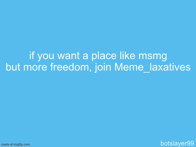 i’m a mod there, sinx is the owner | if you want a place like msmg but more freedom, join Meme_laxatives | made w/ Imgflip meme maker