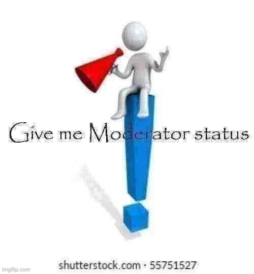 pls | image tagged in give me moderator status | made w/ Imgflip meme maker