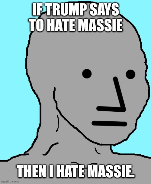 Cult. No, I'm not a Democrat. I'm not even American. I, along with the rest of the world, can't understand why you are so blind. | If Trump says to hate massie; Then I hate massie. | image tagged in memes,npc | made w/ Imgflip meme maker