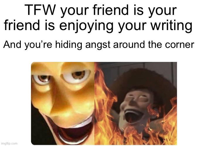 >:3 | TFW your friend is your friend is enjoying your writing; And you’re hiding angst around the corner | image tagged in satanic woody,remix | made w/ Imgflip meme maker