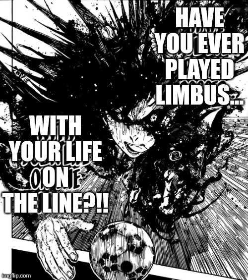 have you ever played soccer | HAVE YOU EVER PlAYED LIMBUS... WITH YOUR LIFE ON THE LINE?!! | image tagged in have you ever played soccer | made w/ Imgflip meme maker