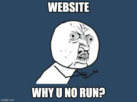 Why you no | WebSITE; Why u no run? | image tagged in why you no | made w/ Imgflip meme maker