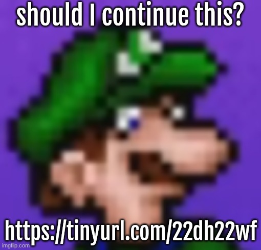 loogi | should I continue this? https://tinyurl.com/22dh22wf | image tagged in loogi | made w/ Imgflip meme maker