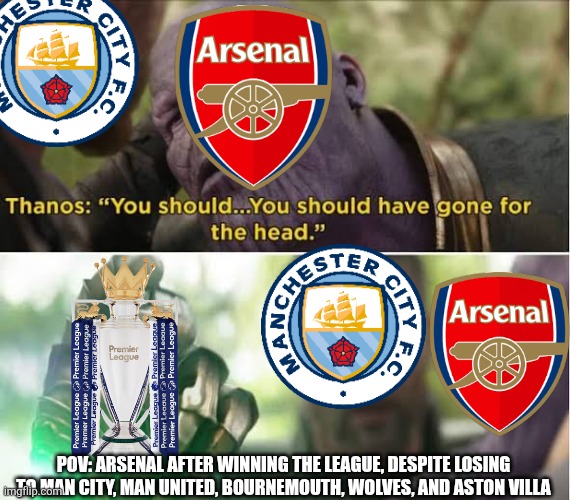 Gone for The Head | Pov: Arsenal after winning the league, despite losing to Man City, Man United, Bournemouth, Wolves, and Aston Villa | image tagged in gone for the head,remix | made w/ Imgflip meme maker