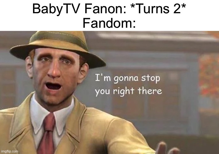 That Wiki Died So Young | BabyTV Fanon: *Turns 2*
Fandom: | image tagged in i'm gonna stop you right there | made w/ Imgflip meme maker