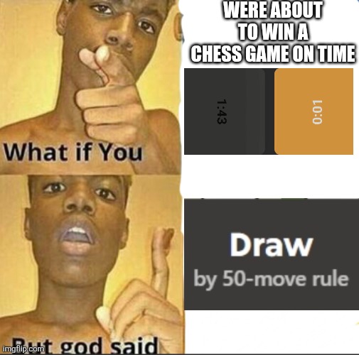 This actually happened to me in a chess game | Were about to win a chess game on time | image tagged in what if you-but god said | made w/ Imgflip meme maker