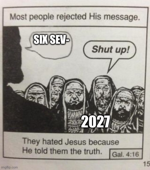 It’s gonna die guys, stop saying it. | Six Sev-; 2027 | image tagged in they hated jesus meme | made w/ Imgflip meme maker