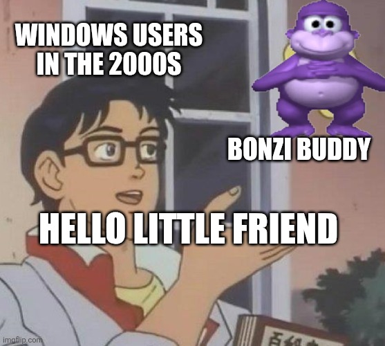 Little did we know... | Windows users in the 2000s; Bonzi Buddy; Hello little friend | image tagged in memes,is this a pigeon | made w/ Imgflip meme maker