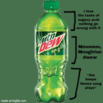 I love Mountain Dew. I love Mountain Dew. I love Mountain Dew (i’m autistic) | I love the taste of sugary acid nothing go wrong with it; Mmmmm, Moughtun dwew; *the beeps theme song plays* | image tagged in mountain dew,memes,autistic | made w/ Imgflip meme maker