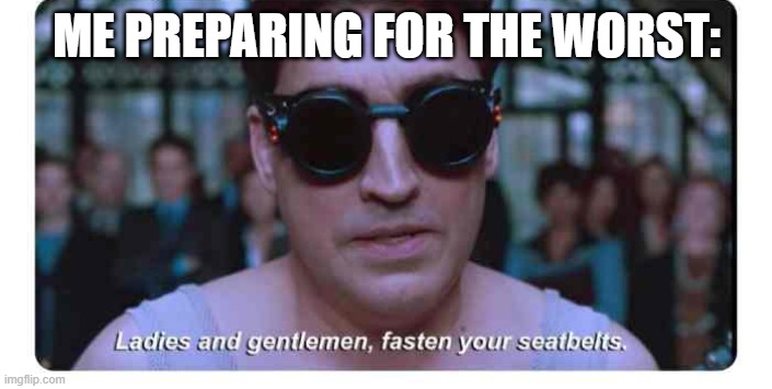 Ladies and gentlemen, fasten your seatbelts | me preparing for the worst: | image tagged in ladies and gentlemen fasten your seatbelts | made w/ Imgflip meme maker
