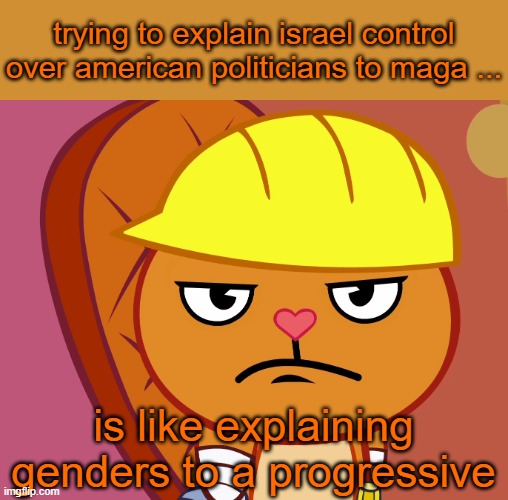 Progressive and MAGA not that different | trying to explain israel control over american politicians to maga ... is like explaining genders to a progressive | image tagged in donald trump,trump,israel,maga,progressive,nevertrump | made w/ Imgflip meme maker