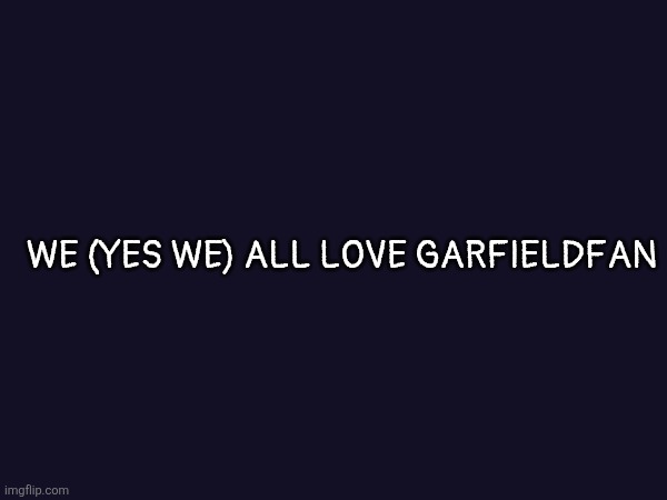 WE (YES WE) ALL LOVE GARFIELDFAN | made w/ Imgflip meme maker