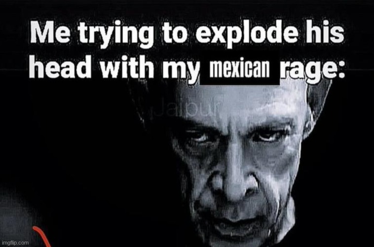 Me trying to explode his head with my Mexican rage | image tagged in me trying to explode his head with my mexican rage | made w/ Imgflip meme maker