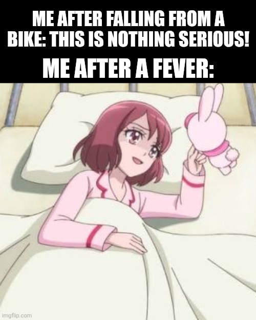 Me after falling from a bike: This is nothing serious! Me after a fever: | image tagged in memes,anime,sickness | made w/ Imgflip meme maker