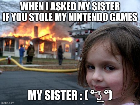 My sister's ragebait me be like | When I asked my sister if you stole my nintendo games; My sister : ( ͡° ͜ʖ ͡°) | image tagged in memes,disaster girl | made w/ Imgflip meme maker