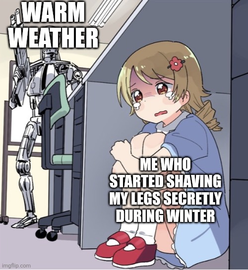Anime Girl Hiding from Terminator | Warm weather; Me who started shaving my legs secretly during winter | image tagged in anime girl hiding from terminator | made w/ Imgflip meme maker
