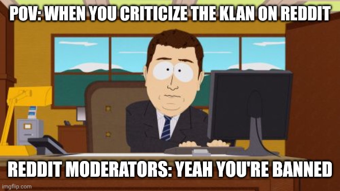 Aaaaand Its Gone Meme | POV: when you criticize the klan on Reddit; Reddit Moderators: Yeah you're banned | image tagged in memes,aaaaand its gone | made w/ Imgflip meme maker