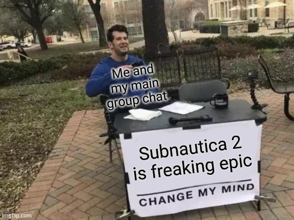 Except for the "not being able to kill leviathans" thing | Me and my main group chat; Subnautica 2 is freaking epic | image tagged in memes,change my mind | made w/ Imgflip meme maker