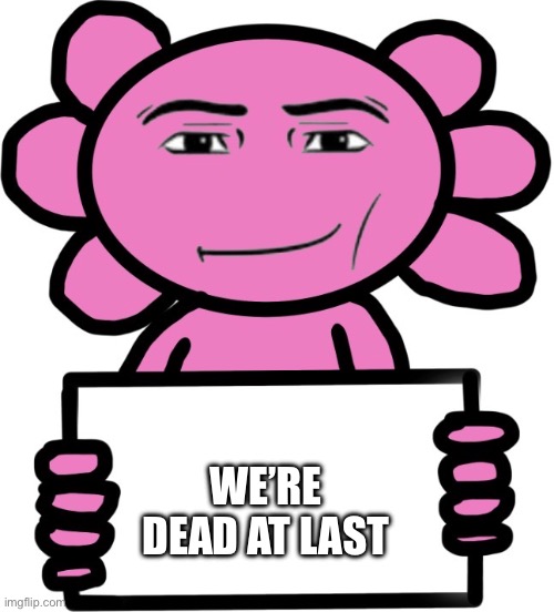 Axil template | We’re dead at last | image tagged in axil template | made w/ Imgflip meme maker