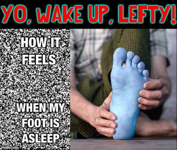 Paresthesia is the medical term for when your foot falls asleep | Yo, Wake Up, Lefty! | image tagged in vince vance,feet,foot,falls,asleep,memes | made w/ Imgflip meme maker