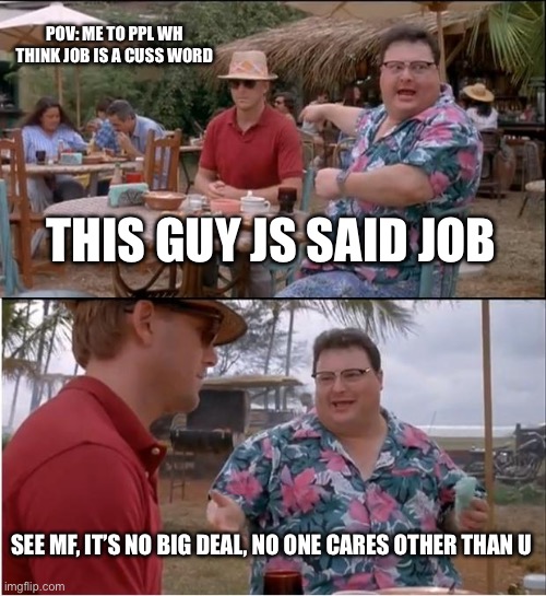 See Nobody Cares Meme | POV: me to ppl wh think job is a cuss word; This guy js said job; See mf, it’s no big deal, no one cares other than u | image tagged in memes,see nobody cares | made w/ Imgflip meme maker