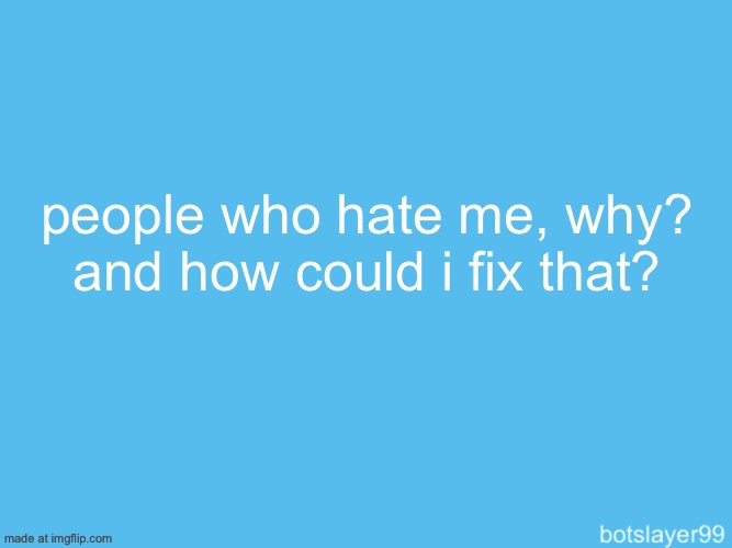 botslayer announcement temp | people who hate me, why? and how could i fix that? | image tagged in botslayer announcement temp | made w/ Imgflip meme maker