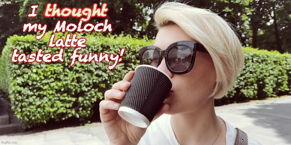 I thought my Moloch latte tasted funny! thought | made w/ Imgflip meme maker
