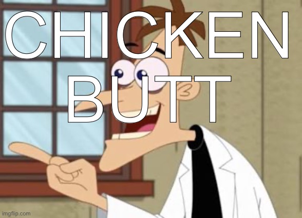 Pt 2 | Chicken butt | image tagged in dr doof | made w/ Imgflip meme maker