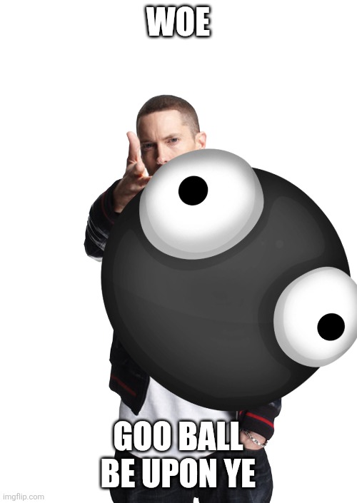 Way too many Goo Balls... | Woe; Goo ball be upon ye | image tagged in woe ____ be upon ye,world of goo | made w/ Imgflip meme maker
