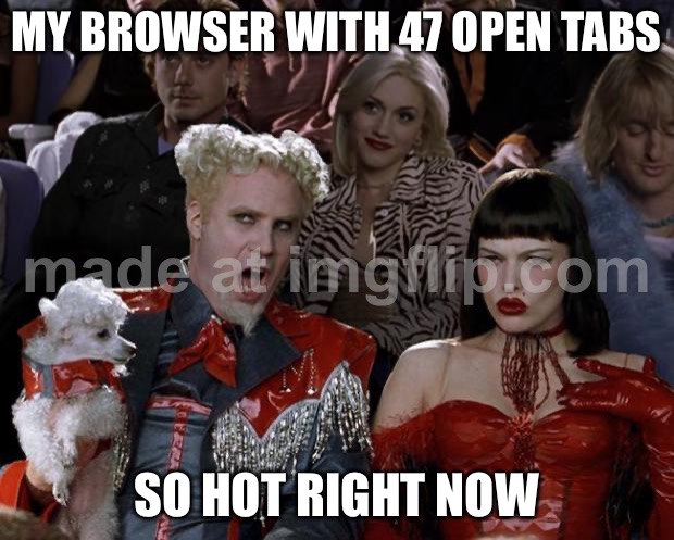 MY BROWSER WITH 47 OPEN TABS; SO HOT RIGHT NOW | MY BROWSER WITH 47 OPEN TABS; SO HOT RIGHT NOW | image tagged in memes,mugatu so hot right now,browser history,browser,so hot right now,research | made w/ Imgflip meme maker