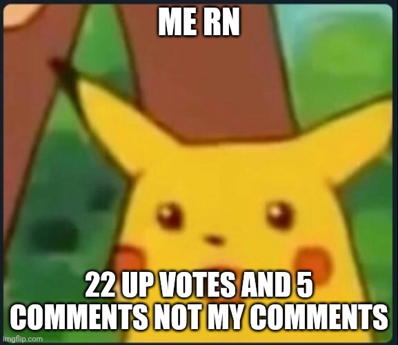Me rn 22 up votes and 5 comments not my comments | image tagged in surprised pikachu | made w/ Imgflip meme maker