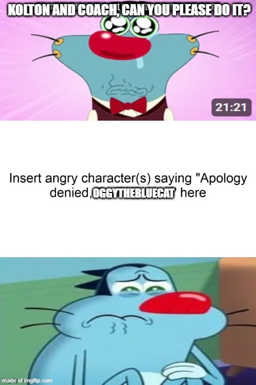Yo Kolton and Coach | Kolton and Coach, can you please do it? | image tagged in who denies my apology | made w/ Imgflip meme maker