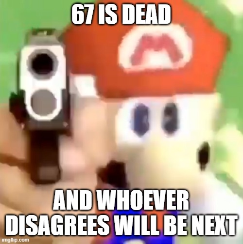 Mario with gun | 67 is dead and whoever disagrees will be next | image tagged in mario with gun | made w/ Imgflip meme maker