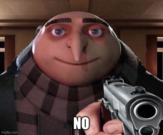 Gru Gun | No | image tagged in gru gun | made w/ Imgflip meme maker