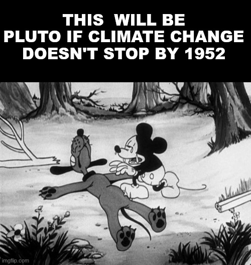 Mickey mouse with Dead pluto | This  will be Pluto if climate change doesn't stop by 1952 | image tagged in dead pluto,mickey mouse | made w/ Imgflip meme maker