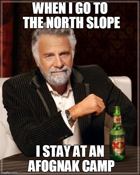 The Most Interesting Man In The World | WHEN I GO TO THE NORTH SLOPE I STAY AT AN AFOGNAK CAMP | image tagged in memes,the most interesting man in the world | made w/ Imgflip meme maker