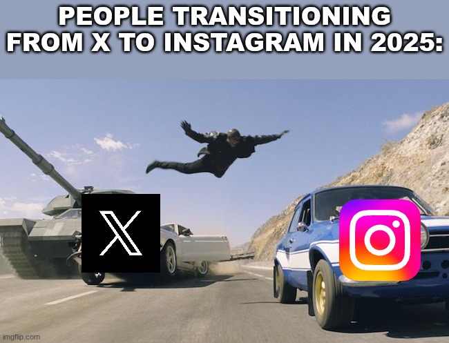 X to Insta | people transitioning from x to Instagram in 2025: | image tagged in fast and furious 6 man jumping to other car,instagram,x when x walks in | made w/ Imgflip meme maker