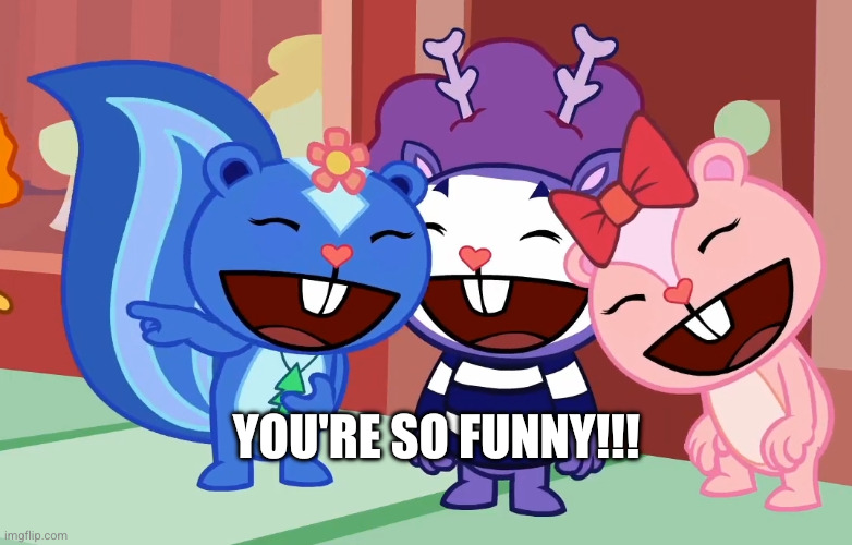 You're so funny!!! | image tagged in laughable friends htf | made w/ Imgflip meme maker