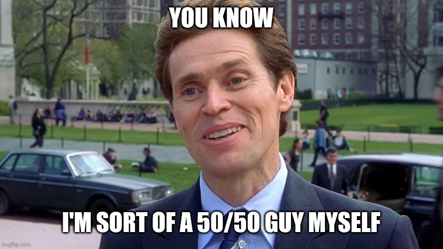 William Dafoe | You know; I'm sort of a 50/50 guy myself | image tagged in william dafoe | made w/ Imgflip meme maker