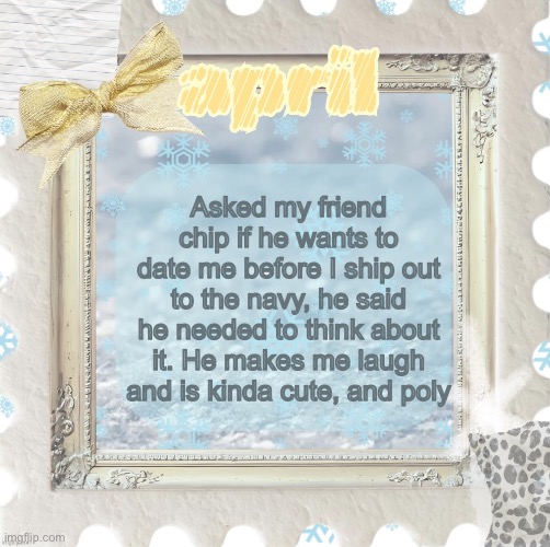 He has three partners, I think two gals and one guy | Asked my friend chip if he wants to date me before I ship out to the navy, he said he needed to think about it. He makes me laugh and is kinda cute, and poly | image tagged in april s template made by shira,single pringle,meow | made w/ Imgflip meme maker