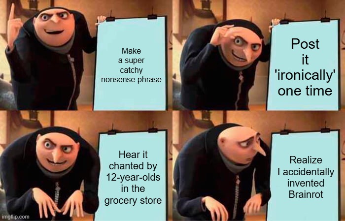 Gru's invented brainrot | Make a super catchy nonsense phrase; Post it 'ironically' one time; Hear it chanted by 12-year-olds in the grocery store; Realize I accidentally invented Brainrot | image tagged in memes,gru's plan | made w/ Imgflip meme maker