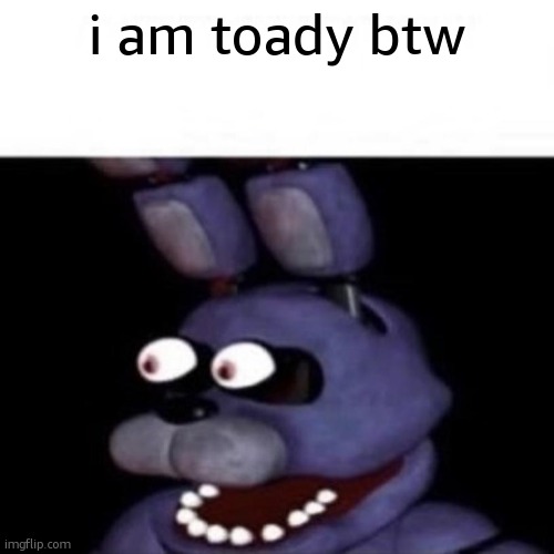 Bonnie Eye Pop | i am toady btw | image tagged in bonnie eye pop | made w/ Imgflip meme maker