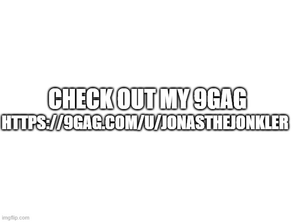 9gag | https://9gag.com/u/jonasthejonkler; check out my 9gag | image tagged in 9gag | made w/ Imgflip meme maker
