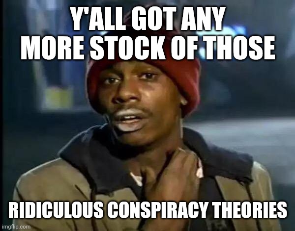 Little fish fans | Y'all got any more stock of those; Ridiculous conspiracy theories | image tagged in memes,y'all got any more of that | made w/ Imgflip meme maker
