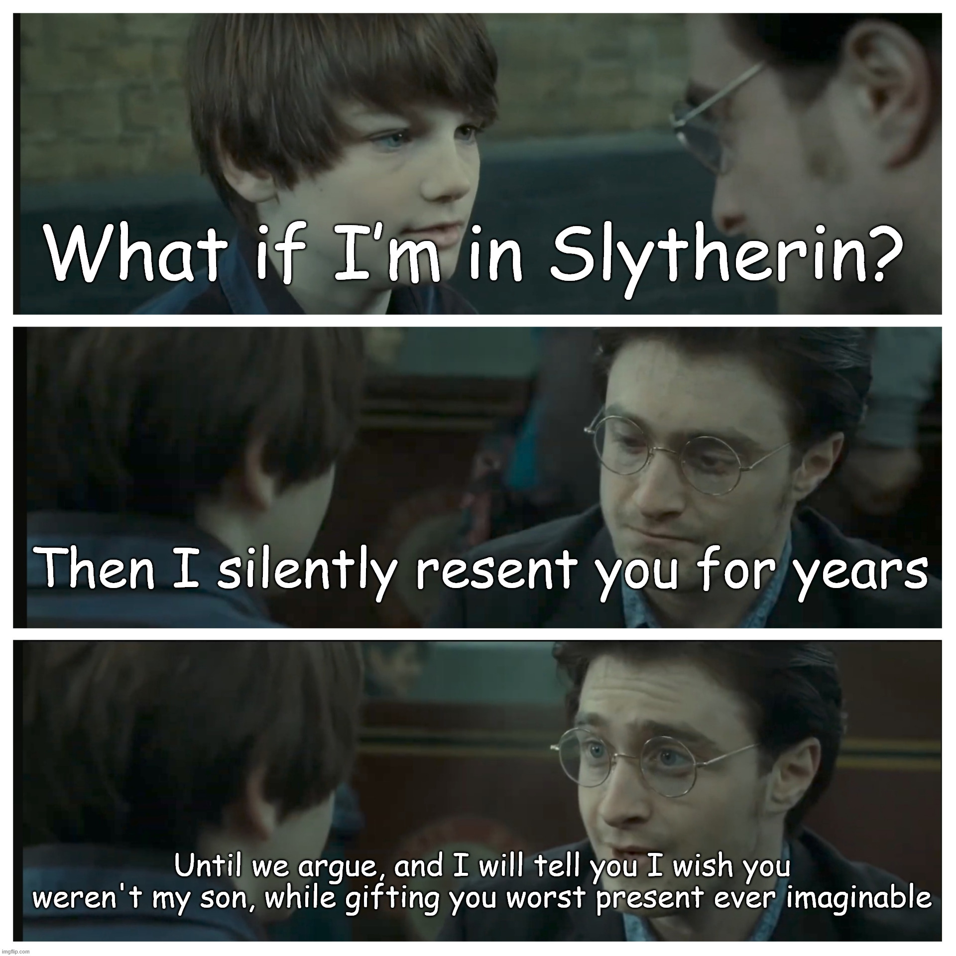 Harry isn't great at reassuring people | What if I’m in Slytherin? Then I silently resent you for years; Until we argue, and I will tell you I wish you weren't my son, while gifting you worst present ever imaginable | image tagged in albus severus potter,harry potter | made w/ Imgflip meme maker